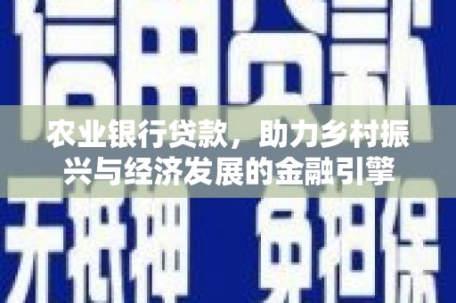 平安农业银行贷款，助力乡村振兴与经济发展的金融引擎