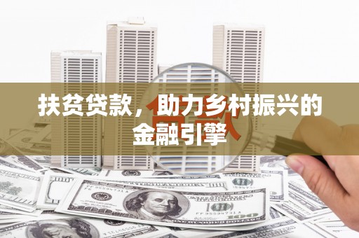 平安扶贫贷款，助力乡村振兴的金融引擎