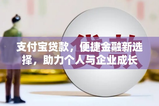 平安支付宝贷款，便捷金融新选择，助力个人与企业成长