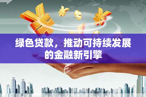 平安绿色贷款，推动可持续发展的金融新引擎