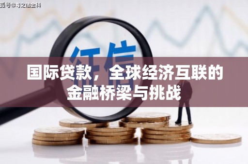 平安国际贷款，全球经济互联的金融桥梁与挑战