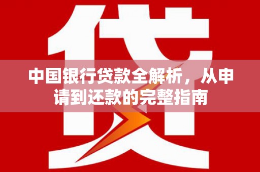 平安中国银行贷款全解析，从申请到还款的完整指南