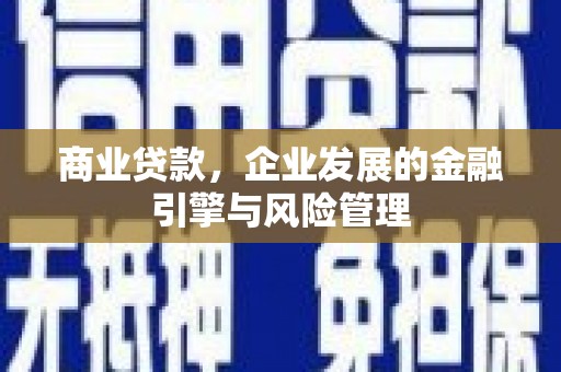 平安商业贷款，企业发展的金融引擎与风险管理