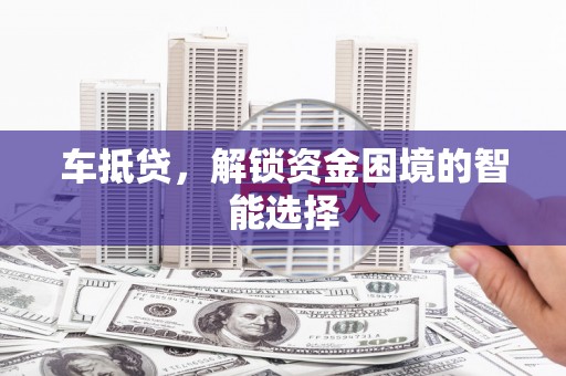 平安车抵贷，解锁资金困境的智能选择