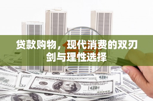平安贷款购物，现代消费的双刃剑与理性选择