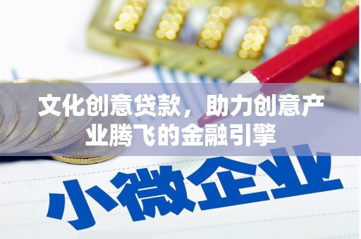 平安文化创意贷款，助力创意产业腾飞的金融引擎
