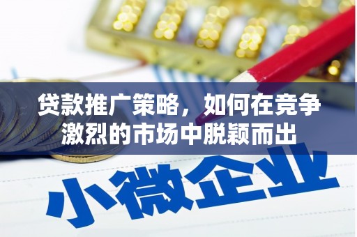 平安贷款推广策略，如何在竞争激烈的市场中脱颖而出