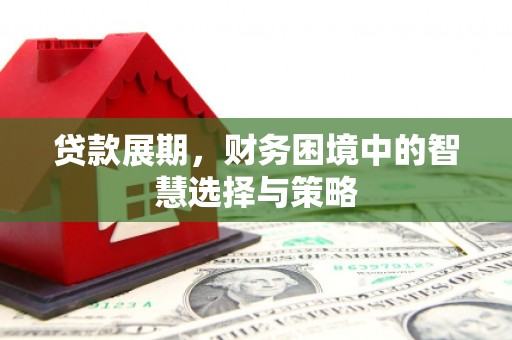 平安贷款展期，财务困境中的智慧选择与策略