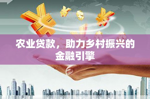平安农业贷款，助力乡村振兴的金融引擎