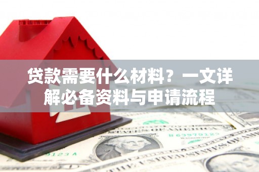 平安贷款需要什么材料？一文详解必备资料与申请流程