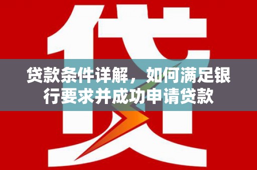平安贷款条件详解，如何满足银行要求并成功申请贷款