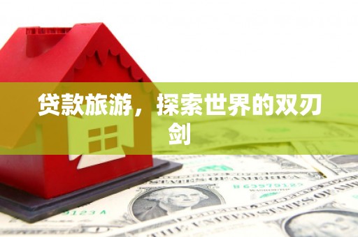 平安贷款旅游，探索世界的双刃剑
