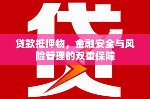 平安贷款抵押物，金融安全与风险管理的双重保障