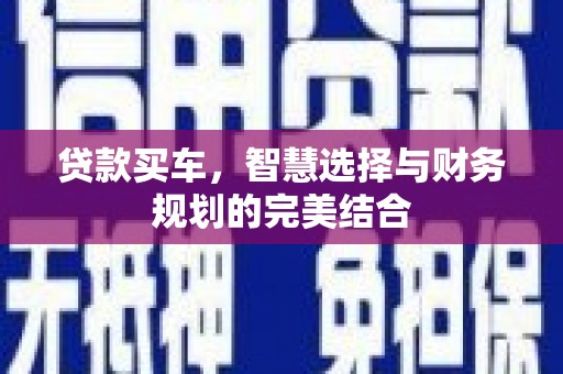 平安贷款买车，智慧选择与财务规划的完美结合