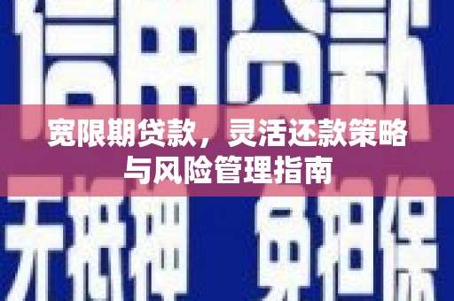平安宽限期贷款，灵活还款策略与风险管理指南