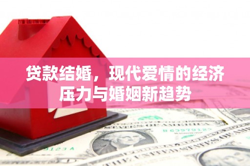 平安贷款结婚，现代爱情的经济压力与婚姻新趋势