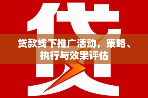 平安贷款线下推广活动，策略、执行与效果评估