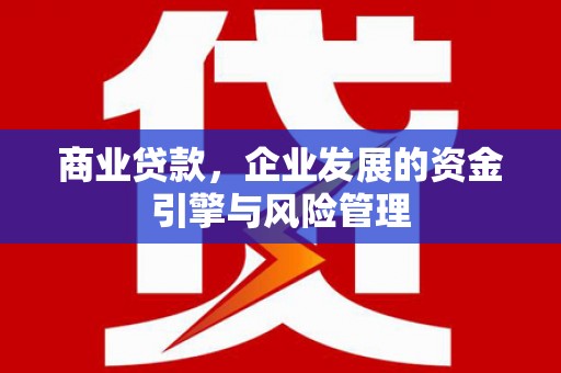 平安商业贷款，企业发展的资金引擎与风险管理