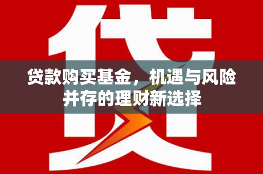 平安贷款购买基金，机遇与风险并存的理财新选择