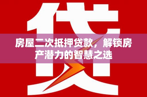 平安房屋二次抵押贷款，解锁房产潜力的智慧之选