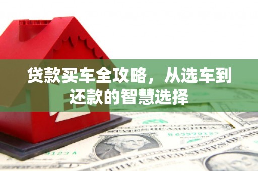 平安贷款买车全攻略，从选车到还款的智慧选择