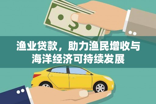 平安渔业贷款，助力渔民增收与海洋经济可持续发展