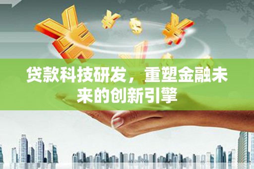 平安贷款科技研发，重塑金融未来的创新引擎
