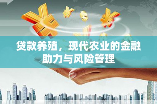 平安贷款养殖，现代农业的金融助力与风险管理