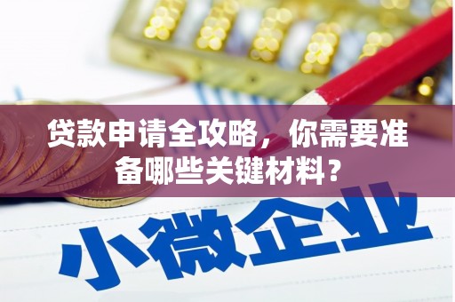 平安贷款申请全攻略，你需要准备哪些关键材料？