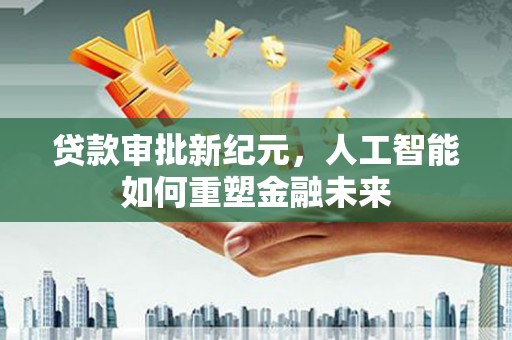 平安贷款审批新纪元，人工智能如何重塑金融未来