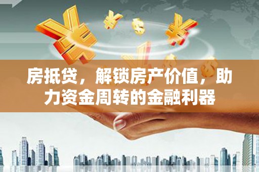 平安房抵贷，解锁房产价值，助力资金周转的金融利器