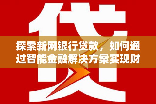 平安探索新网银行贷款，如何通过智能金融解决方案实现财富增长