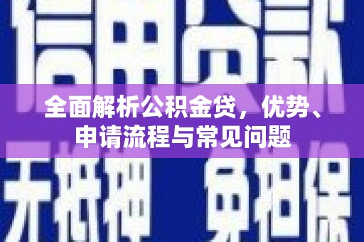 平安全面解析公积金贷，优势、申请流程与常见问题
