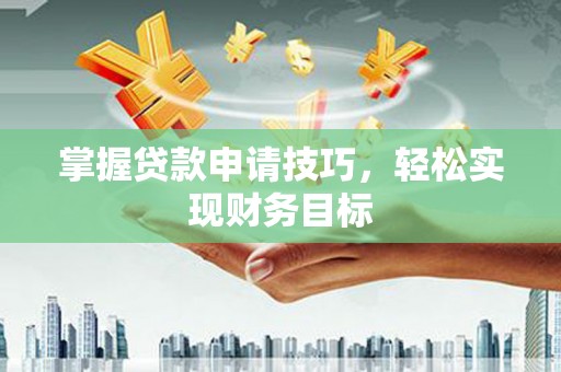 平安掌握贷款申请技巧，轻松实现财务目标