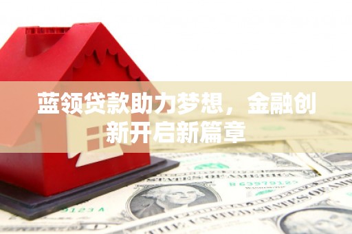平安蓝领贷款助力梦想，金融创新开启新篇章
