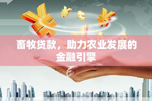 平安畜牧贷款，助力农业发展的金融引擎