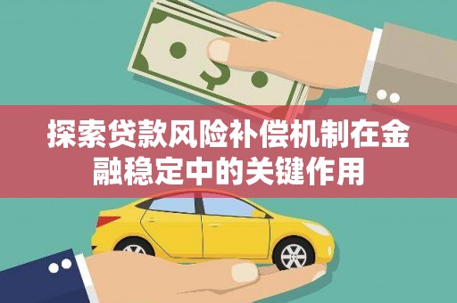 平安探索贷款风险补偿机制在金融稳定中的关键作用