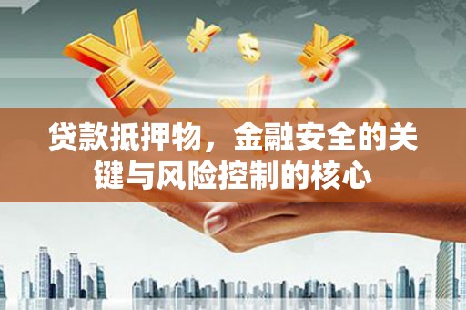 平安贷款抵押物，金融安全的关键与风险控制的核心