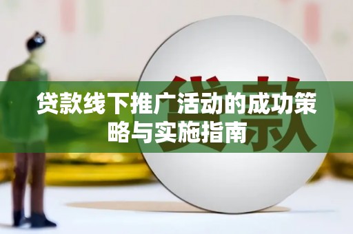 平安贷款线下推广活动的成功策略与实施指南