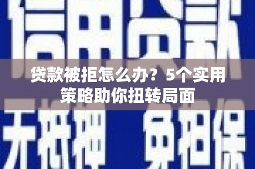 平安贷款被拒怎么办？5个实用策略助你扭转局面