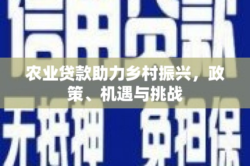 平安农业贷款助力乡村振兴，政策、机遇与挑战