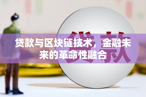 平安贷款与区块链技术，金融未来的革命性融合
