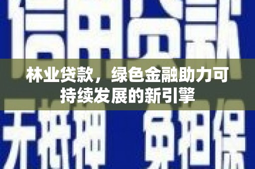 平安林业贷款，绿色金融助力可持续发展的新引擎