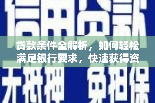 平安贷款条件全解析，如何轻松满足银行要求，快速获得资金支持