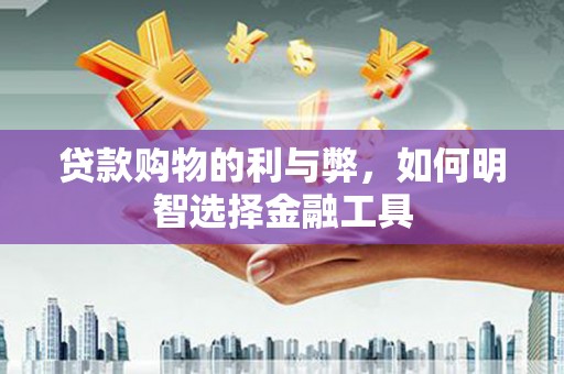 平安贷款购物的利与弊，如何明智选择金融工具