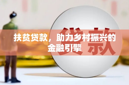平安扶贫贷款，助力乡村振兴的金融引擎