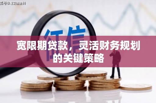 平安宽限期贷款，灵活财务规划的关键策略