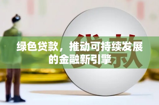 平安绿色贷款，推动可持续发展的金融新引擎