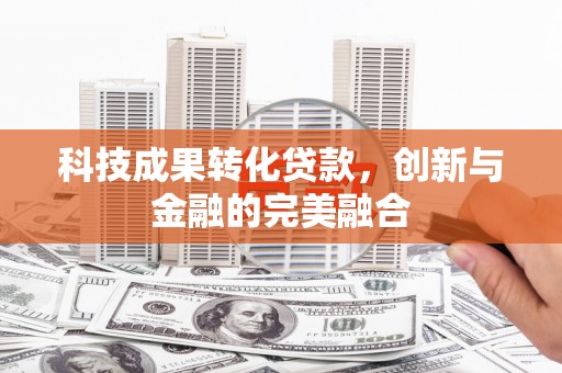 平安科技成果转化贷款，创新与金融的完美融合