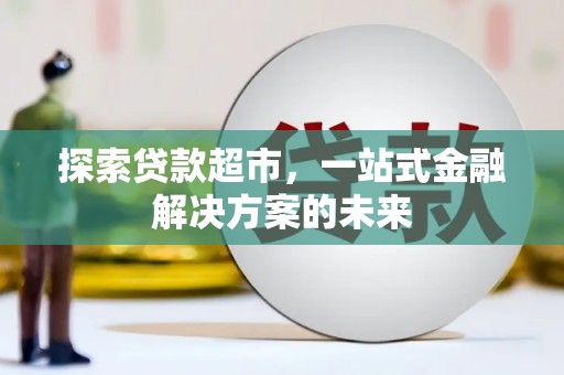 平安探索贷款超市，一站式金融解决方案的未来